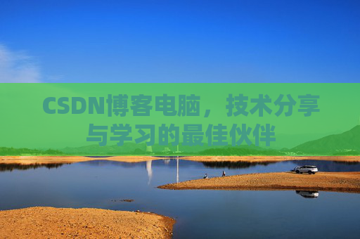 CSDN博客电脑，技术分享与学习的最佳伙伴